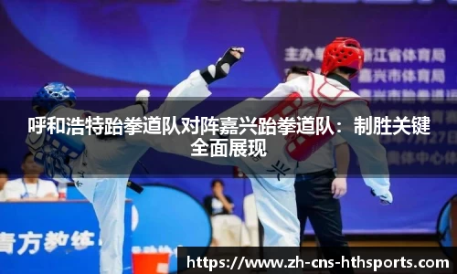 呼和浩特跆拳道队对阵嘉兴跆拳道队:制胜关键全面展现