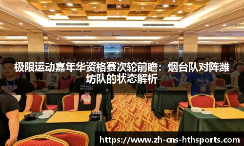 极限运动嘉年华资格赛次轮前瞻:烟台队对阵潍坊队的状态解析