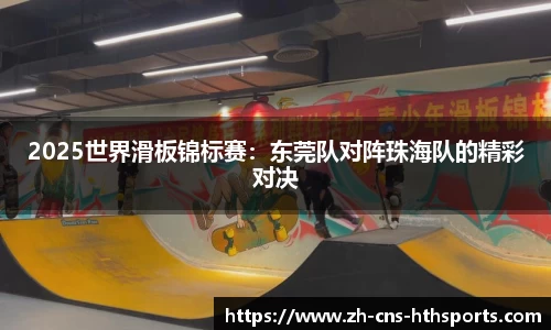 2025世界滑板锦标赛:东莞队对阵珠海队的精彩对决