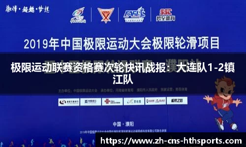 极限运动联赛资格赛次轮快讯战报:大连队1-2镇江队