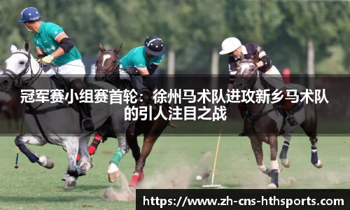 冠军赛小组赛首轮:徐州马术队进攻新乡马术队的引人注目之战