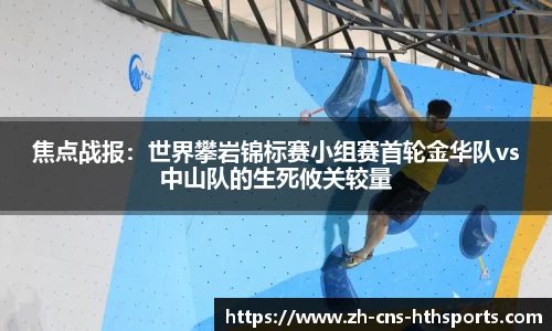 焦点战报:世界攀岩锦标赛小组赛首轮金华队vs中山队的生死攸关较量