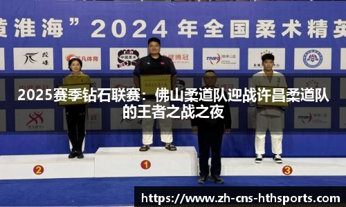 2025赛季钻石联赛:佛山柔道队迎战许昌柔道队的王者之战之夜