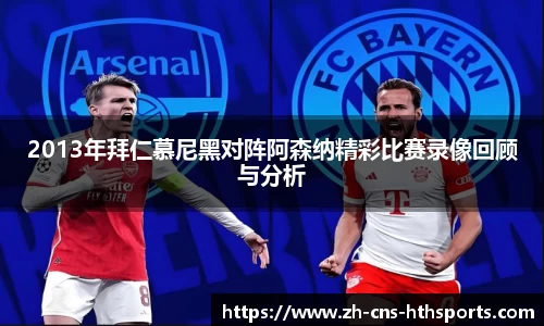 2013年拜仁慕尼黑对阵阿森纳精彩比赛录像回顾与分析
